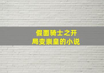 假面骑士之开局变崇皇的小说