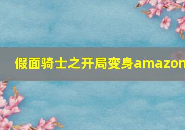 假面骑士之开局变身amazons