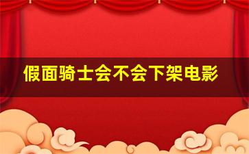 假面骑士会不会下架电影