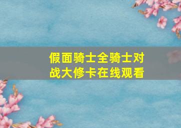 假面骑士全骑士对战大修卡在线观看