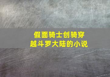 假面骑士创骑穿越斗罗大陆的小说