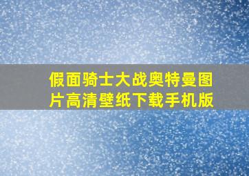 假面骑士大战奥特曼图片高清壁纸下载手机版