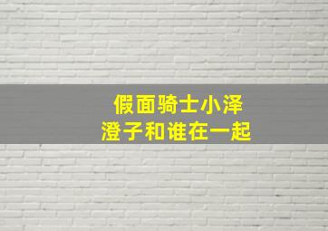 假面骑士小泽澄子和谁在一起