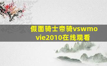 假面骑士帝骑vswmovie2010在线观看