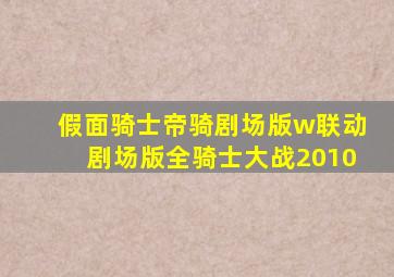 假面骑士帝骑剧场版w联动剧场版全骑士大战2010