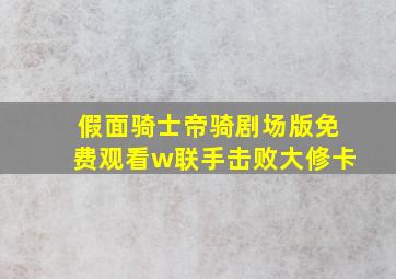 假面骑士帝骑剧场版免费观看w联手击败大修卡