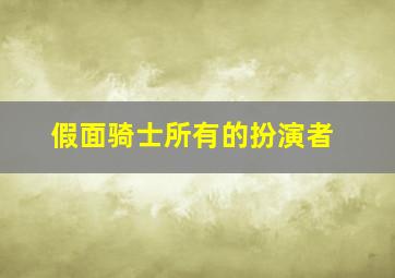 假面骑士所有的扮演者