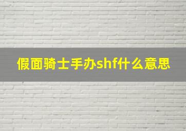 假面骑士手办shf什么意思