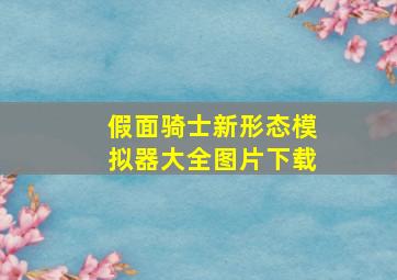 假面骑士新形态模拟器大全图片下载