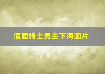 假面骑士男主下海图片