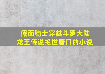 假面骑士穿越斗罗大陆龙王传说绝世唐门的小说