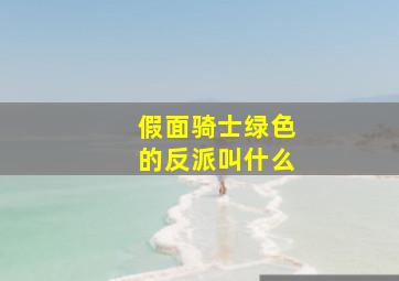 假面骑士绿色的反派叫什么