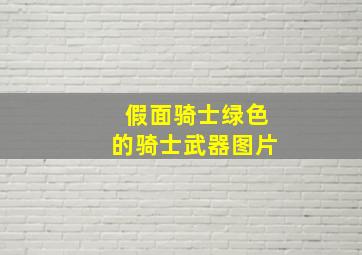 假面骑士绿色的骑士武器图片