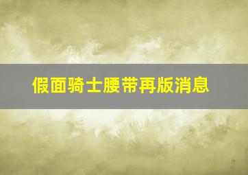 假面骑士腰带再版消息