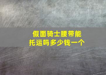 假面骑士腰带能托运吗多少钱一个