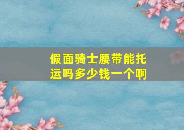 假面骑士腰带能托运吗多少钱一个啊