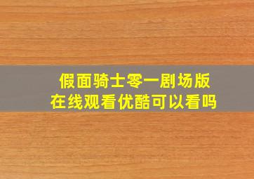 假面骑士零一剧场版在线观看优酷可以看吗