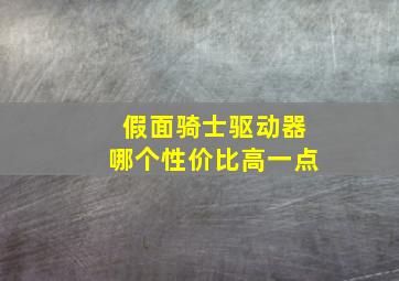 假面骑士驱动器哪个性价比高一点