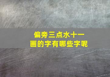 偏旁三点水十一画的字有哪些字呢