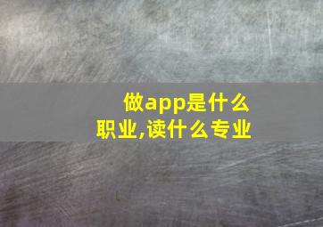 做app是什么职业,读什么专业