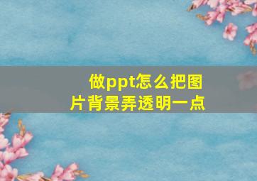 做ppt怎么把图片背景弄透明一点