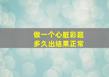 做一个心脏彩超多久出结果正常