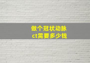 做个冠状动脉ct需要多少钱