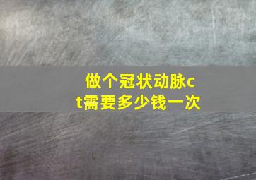 做个冠状动脉ct需要多少钱一次