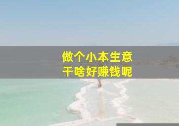 做个小本生意干啥好赚钱呢