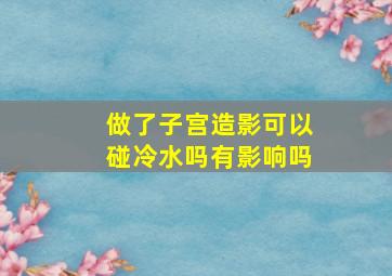 做了子宫造影可以碰冷水吗有影响吗