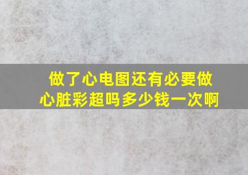 做了心电图还有必要做心脏彩超吗多少钱一次啊