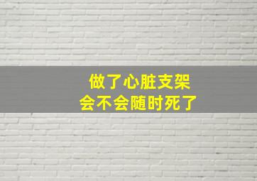 做了心脏支架会不会随时死了