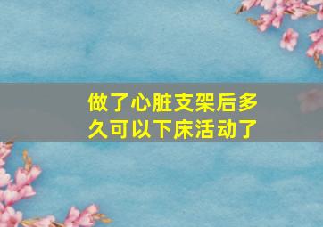 做了心脏支架后多久可以下床活动了