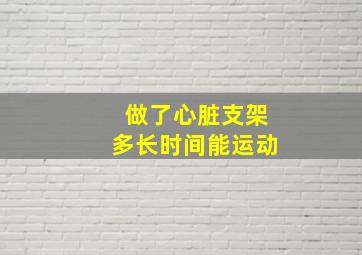 做了心脏支架多长时间能运动