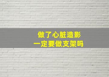 做了心脏造影一定要做支架吗