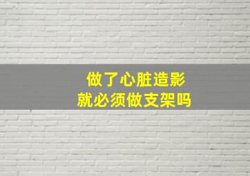 做了心脏造影就必须做支架吗