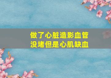 做了心脏造影血管没堵但是心肌缺血