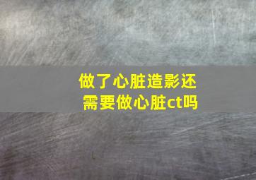 做了心脏造影还需要做心脏ct吗