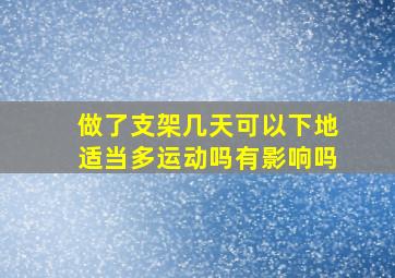 做了支架几天可以下地适当多运动吗有影响吗