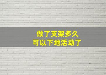 做了支架多久可以下地活动了