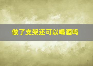 做了支架还可以喝酒吗