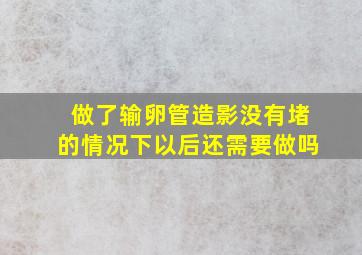 做了输卵管造影没有堵的情况下以后还需要做吗