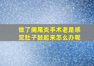 做了阑尾炎手术老是感觉肚子鼓起来怎么办呢