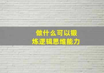 做什么可以锻炼逻辑思维能力