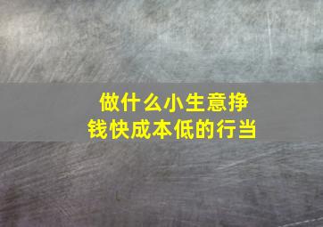 做什么小生意挣钱快成本低的行当