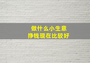 做什么小生意挣钱现在比较好