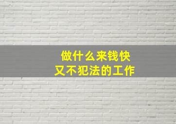 做什么来钱快又不犯法的工作