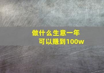 做什么生意一年可以赚到100w