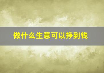 做什么生意可以挣到钱