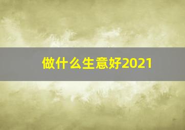 做什么生意好2021